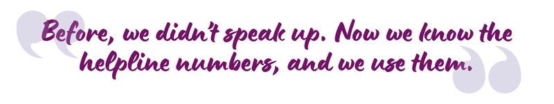 "Before, we didn't speak up. Now we know the helpline numbers, and we use them."