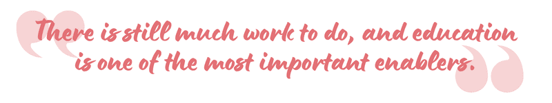 "There is still much work to do, and education is one of the most important enablers."