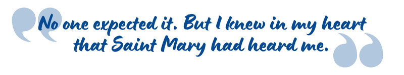 "No one expected it. But I knew in my heart that Saint Mary had heard me."